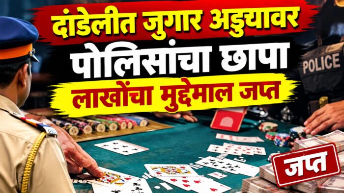 दांडेलीत जुगार अड्ड्यावर पोलिसांचा छापा ; लाखोंचा मुद्देमाल जप्त