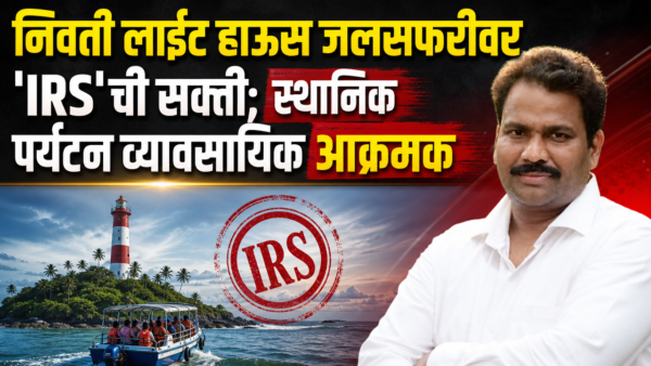 निवती लाईट हाऊस जलसफरीवर ‘IRS’ची सक्ती; स्थानिक पर्यटन व्यावसायिक आक्रमक….!